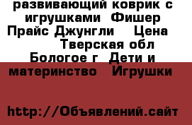 развивающий коврик с игрушками *Фишер Прайс Джунгли* › Цена ­ 1 000 - Тверская обл., Бологое г. Дети и материнство » Игрушки   